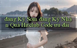 đăng ký sớm đăng ký nhận quà hitclub code ưu đãi