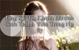 đăng ký tài khoản hitclub code thành viên trong ngày