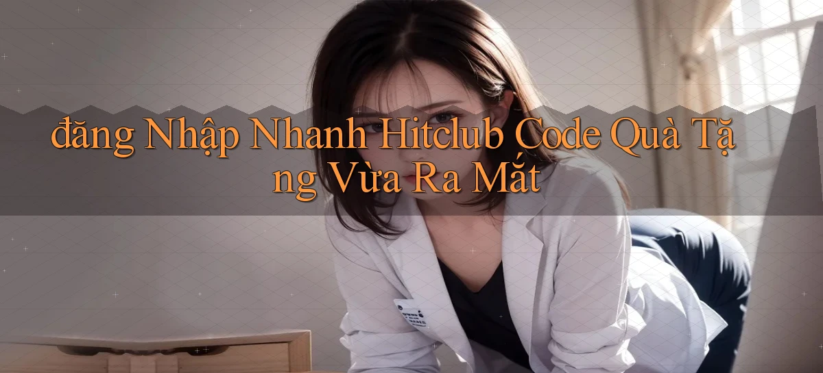 đăng nhập nhanh hitclub code quà tặng vừa ra mắt
