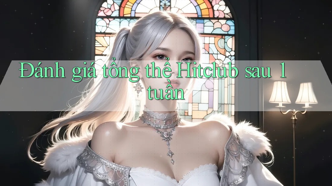 Đánh giá tổng thể Hitclub sau 1 tuần Đánh giá tổng thể Hitclub sau 1 tuần