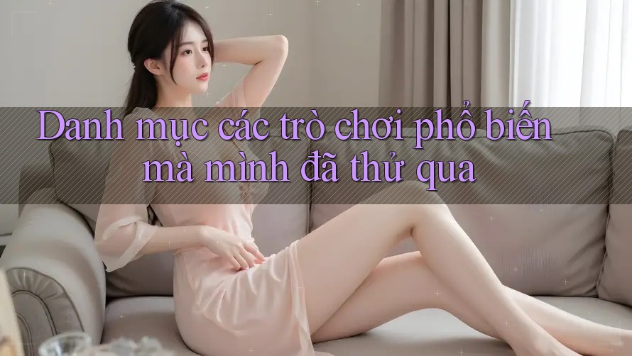 Danh mục các trò chơi phổ biến mà mình đã thử qua Danh mục các trò chơi phổ biến mà mình đã thử qua