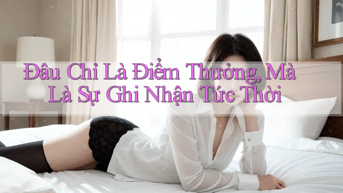 Đâu Chỉ Là Điểm Thưởng, Mà Là Sự Ghi Nhận Tức Thời Đâu Chỉ Là Điểm Thưởng, Mà Là Sự Ghi Nhận Tức Thời