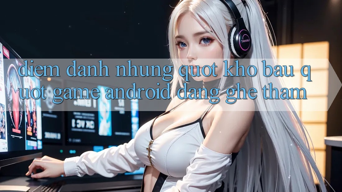Điểm Danh Những " Kho Báu" Game Android Đáng Ghé Thăm