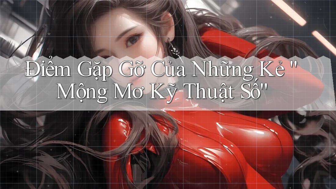 Điểm Gặp Gỡ Của Những Kẻ “Mộng Mơ Kỹ Thuật Số” Điểm Gặp Gỡ Của Những Kẻ “Mộng Mơ Kỹ Thuật Số”