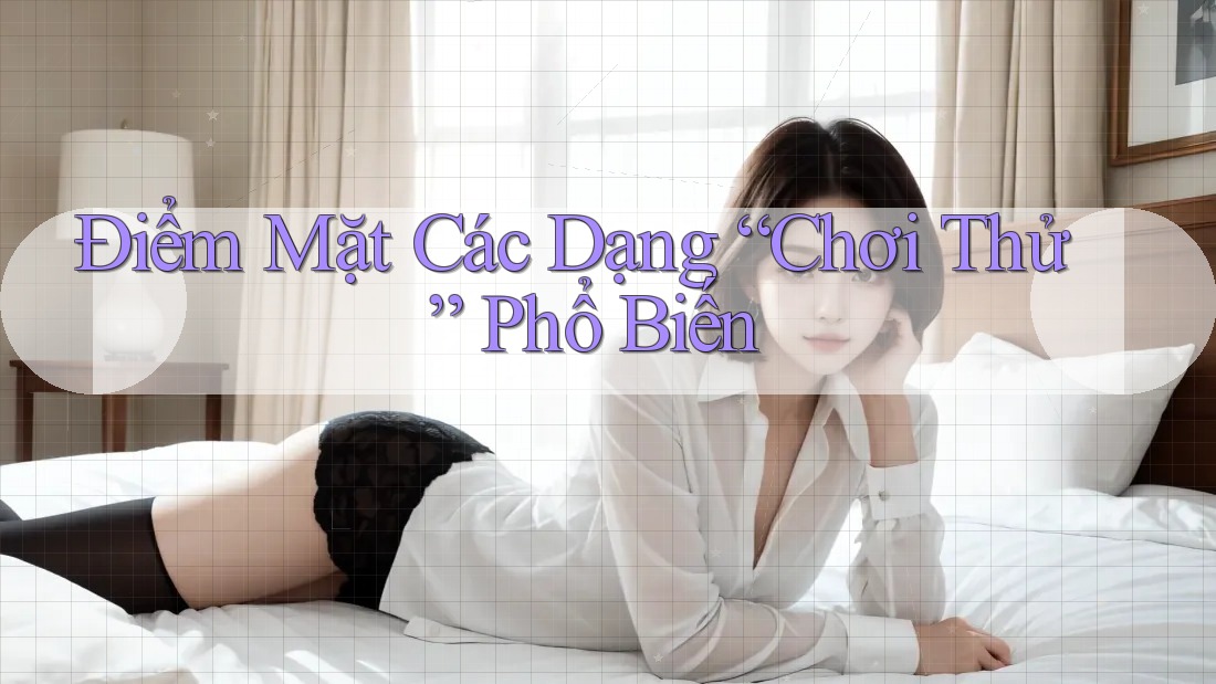 Điểm Mặt Các Dạng “Chơi Thử” Phổ Biến Điểm Mặt Các Dạng “Chơi Thử” Phổ Biến
