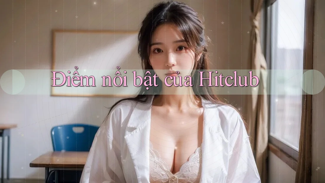 Điểm nổi bật của Hitclub Điểm nổi bật của Hitclub