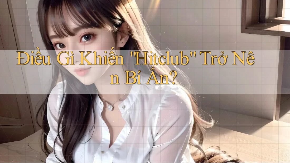 Điều Gì Khiến “Hitclub” Trở Nên Bí Ẩn? Điều Gì Khiến “Hitclub” Trở Nên Bí Ẩn?