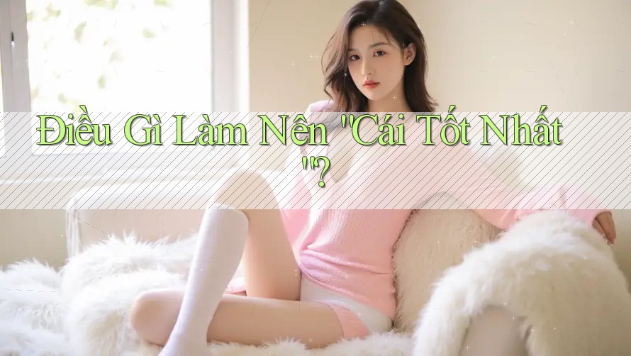 Điều Gì Làm Nên “Cái Tốt Nhất”?