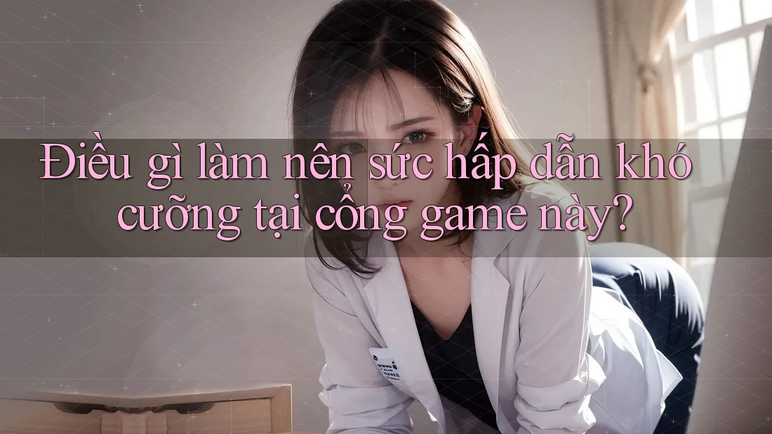 Điều gì làm nên sức hấp dẫn khó cưỡng tại cổng game này? Điều gì làm nên sức hấp dẫn khó cưỡng tại cổng game này?