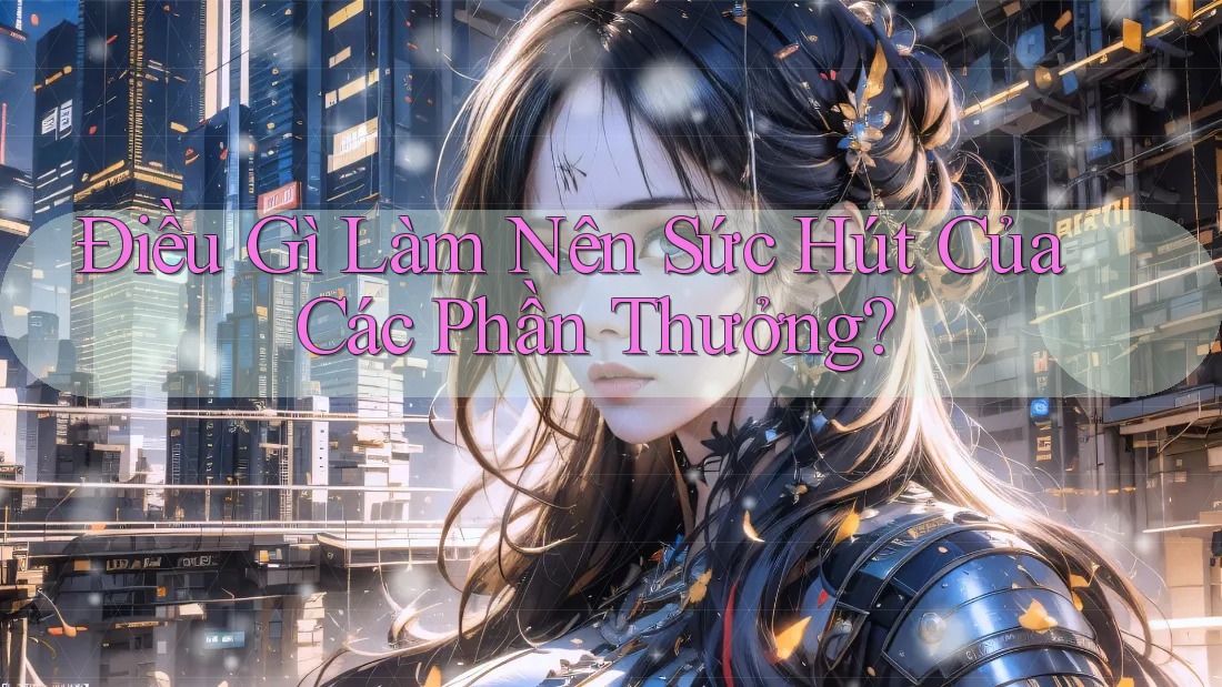 Điều Gì Làm Nên Sức Hút Của Các Phần Thưởng? Điều Gì Làm Nên Sức Hút Của Các Phần Thưởng?