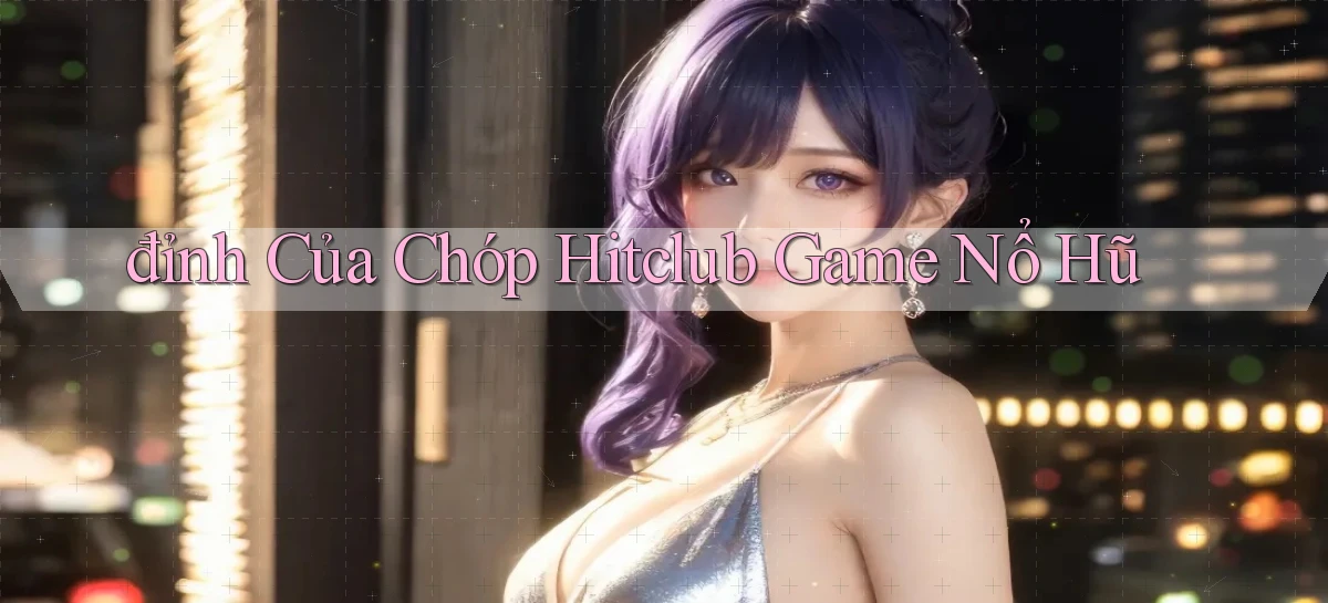 đỉnh của chóp hitclub game nổ hũ