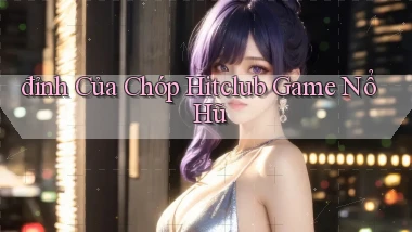 đỉnh của chóp hitclub game nổ hũ