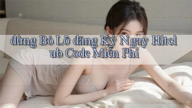 đừng bỏ lỡ đăng ký ngay hitclub code miễn phí