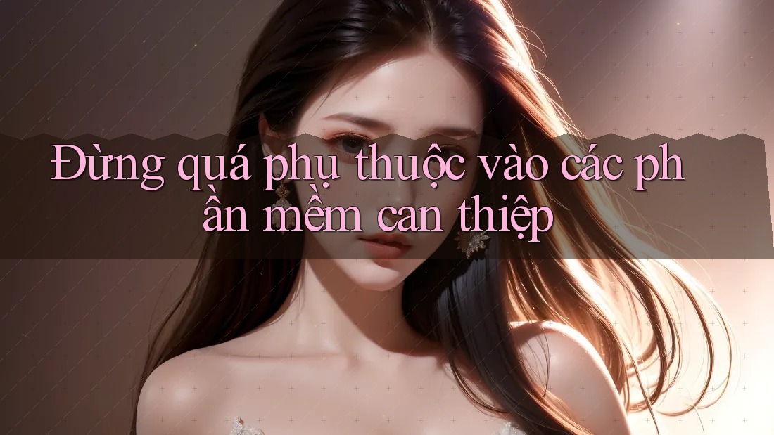 Đừng quá phụ thuộc vào các phần mềm can thiệp Đừng quá phụ thuộc vào các phần mềm can thiệp