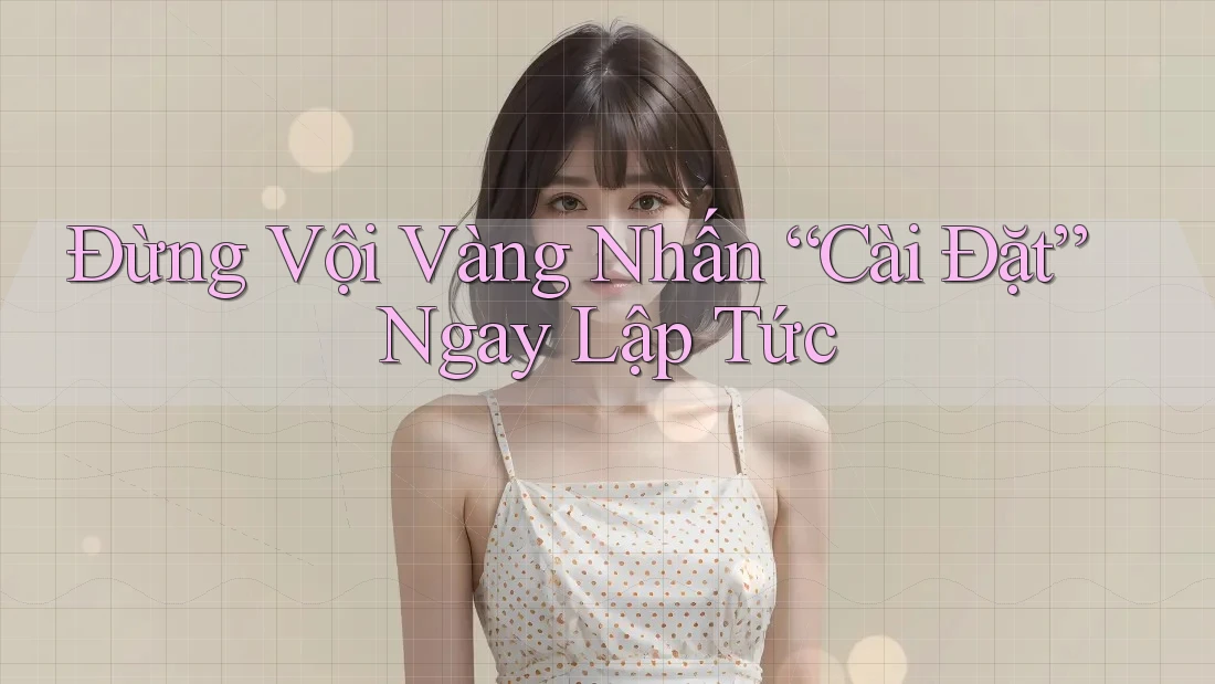 Đừng Vội Vàng Nhấn “Cài Đặt” Ngay Lập Tức Đừng Vội Vàng Nhấn “Cài Đặt” Ngay Lập Tức