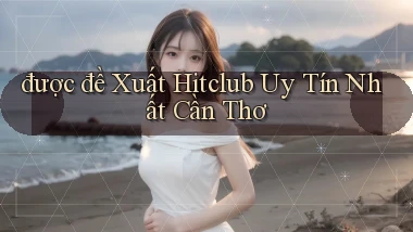 được đề xuất hitclub uy tín nhất Cần Thơ