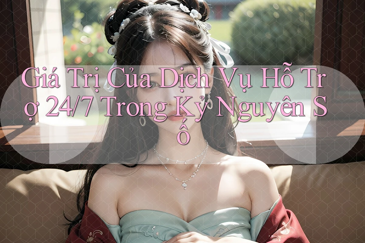 Giá Trị Của Dịch Vụ Hỗ Trợ 24/7 Trong Kỷ Nguyên Số Giá Trị Của Dịch Vụ Hỗ Trợ 24/7 Trong Kỷ Nguyên Số