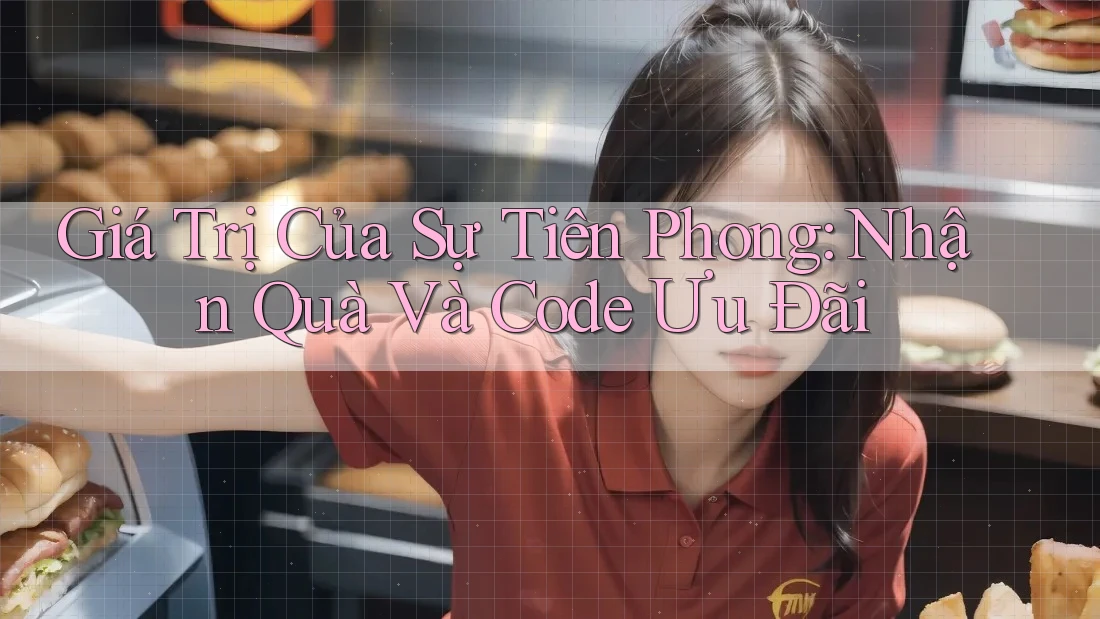 Giá Trị Của Sự Tiên Phong: Nhận Quà Và Code Ưu Đãi Giá Trị Của Sự Tiên Phong: Nhận Quà Và Code Ưu Đãi