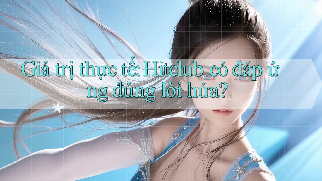 Giá trị thực tế: Hitclub có đáp ứng đúng lời hứa? Giá trị thực tế: Hitclub có đáp ứng đúng lời hứa?