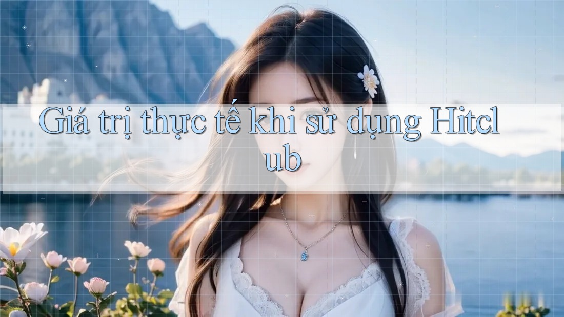 Giá trị thực tế khi sử dụng Hitclub
