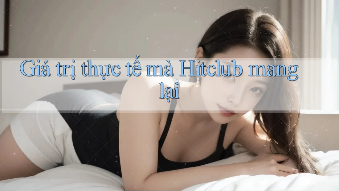 Giá trị thực tế mà Hitclub mang lại