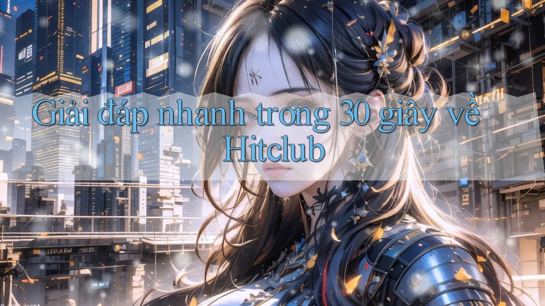 Giải đáp nhanh trong 30 giây về Hitclub Giải đáp nhanh trong 30 giây về Hitclub