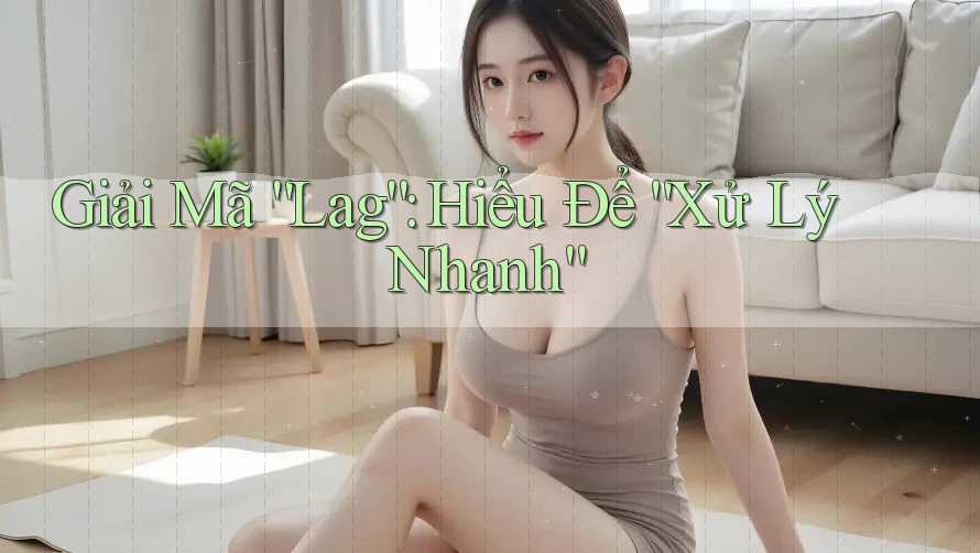 Giải Mã “Lag”: Hiểu Để “Xử Lý Nhanh” Giải Mã “Lag”: Hiểu Để “Xử Lý Nhanh”