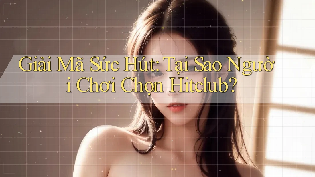 Giải Mã Sức Hút: Tại Sao Người Chơi Chọn Hitclub? Giải Mã Sức Hút: Tại Sao Người Chơi Chọn Hitclub?