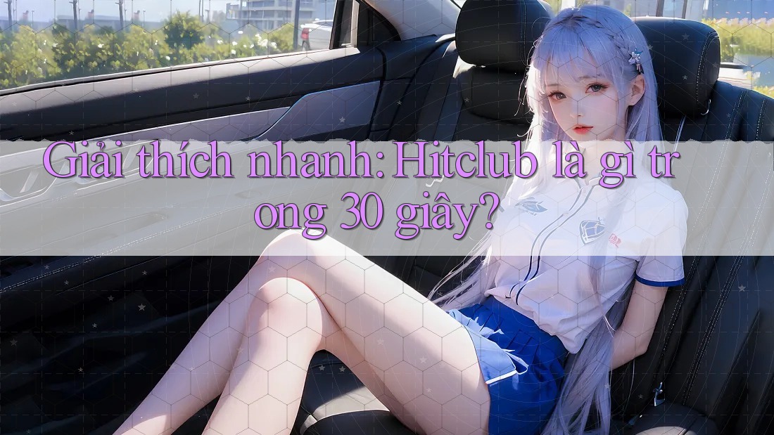 Giải thích nhanh: Hitclub là gì trong 30 giây? Giải thích nhanh: Hitclub là gì trong 30 giây?