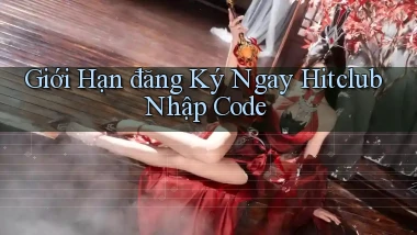 giới hạn đăng ký ngay hitclub nhập code