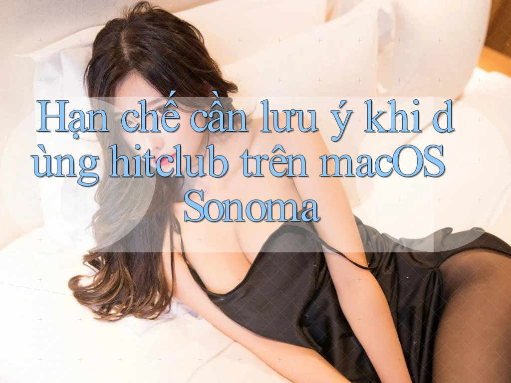 Hạn chế cần lưu ý khi dùng hitclub trên macOS Sonoma Hạn chế cần lưu ý khi dùng hitclub trên macOS Sonoma