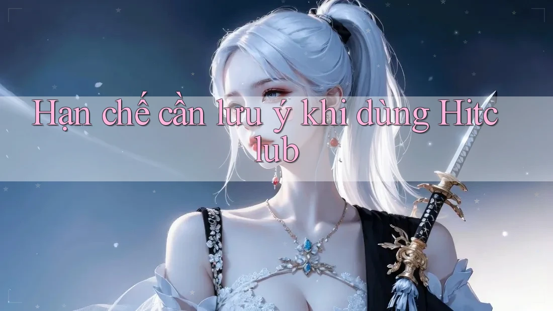 Hạn chế cần lưu ý khi dùng Hitclub