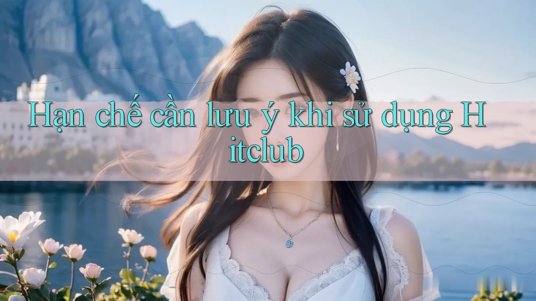 Hạn chế cần lưu ý khi sử dụng Hitclub Hạn chế cần lưu ý khi sử dụng Hitclub