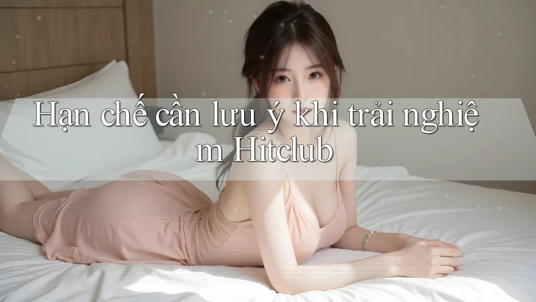 Hạn chế cần lưu ý khi trải nghiệm Hitclub Hạn chế cần lưu ý khi trải nghiệm Hitclub
