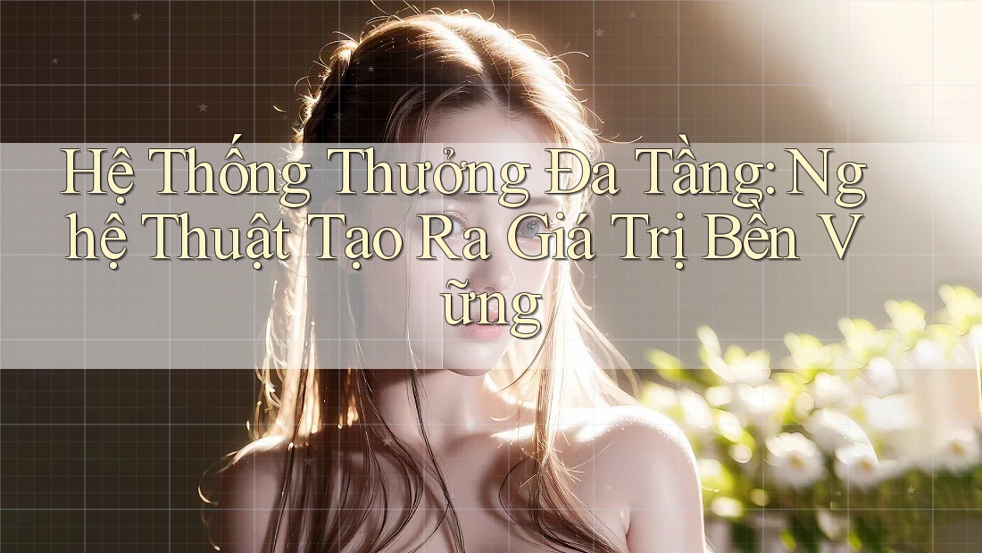 Hệ Thống Thưởng Đa Tầng: Nghệ Thuật Tạo Ra Giá Trị Bền Vững Hệ Thống Thưởng Đa Tầng: Nghệ Thuật Tạo Ra Giá Trị Bền Vững