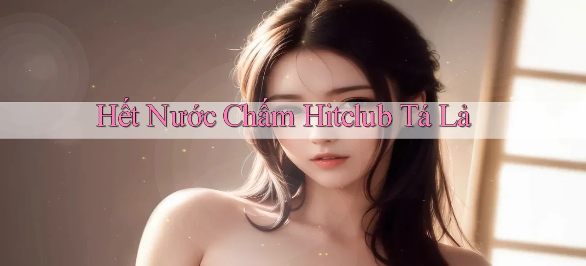 hết nước chấm hitclub tá lả