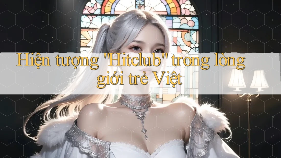 Hiện tượng “Hitclub” trong lòng giới trẻ Việt Hiện tượng “Hitclub” trong lòng giới trẻ Việt