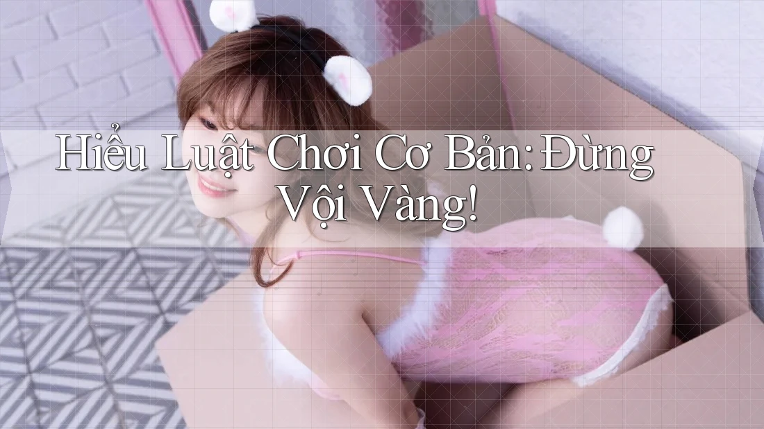 Hiểu Luật Chơi Cơ Bản: Đừng Vội Vàng! Hiểu Luật Chơi Cơ Bản: Đừng Vội Vàng!