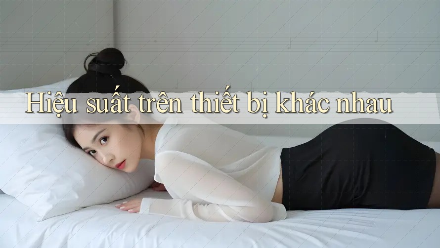 Hiệu suất trên thiết bị khác nhau Hiệu suất trên thiết bị khác nhau