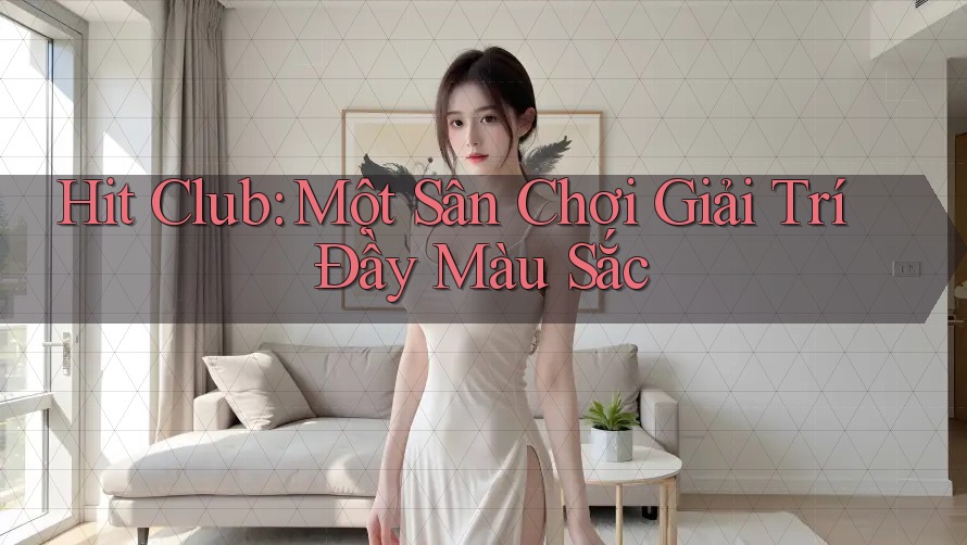 Hit Club: Một Sân Chơi Giải Trí Đầy Màu Sắc Hit Club: Một Sân Chơi Giải Trí Đầy Màu Sắc