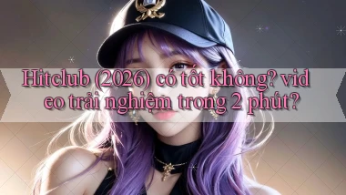 Hitclub (2026) có tốt không video trải nghiệm trong 2 phút