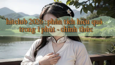hitclub 2026 phân tích hiệu quả trong 1 phút   chính thức