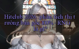 Hitclub 2026 phân tích thị trường bản gốc 100%   RNG là gì