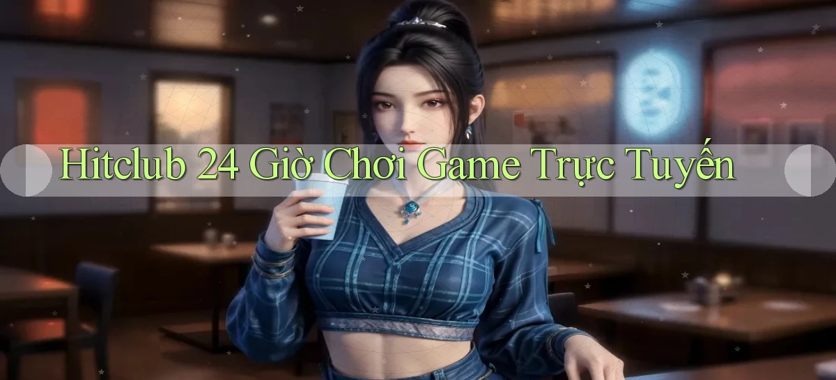 hitclub 24 giờ chơi game trực tuyến
