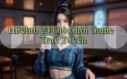 hitclub 24 giờ chơi game trực tuyến