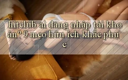 hitclub ai đăng nhập tài khoản 9 mẹo hữu ích khắc phục