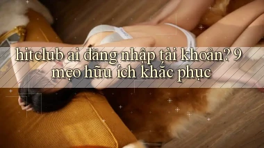 hitclub ai đăng nhập tài khoản 9 mẹo hữu ích khắc phục