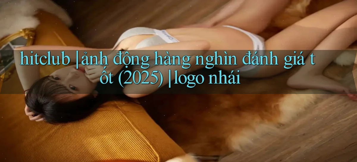 hitclub ảnh động hàng nghìn đánh giá tốt (2025) logo nhái