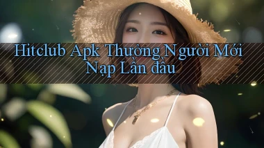 hitclub  apk thưởng người mới nạp lần đầu