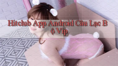 hitclub  app android câu lạc bộ vip
